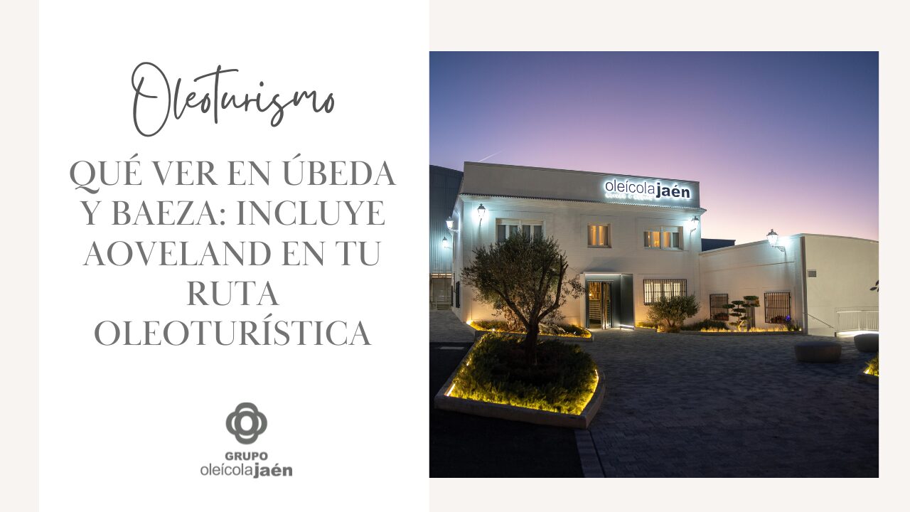 Qué ver en Úbeda y Baeza: incluye AOVEland en tu ruta oleoturística